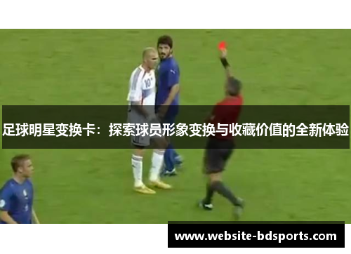 足球明星变换卡：探索球员形象变换与收藏价值的全新体验