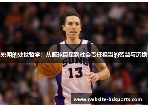 姚明的处世哲学：从篮球巨星到社会责任担当的智慧与沉稳