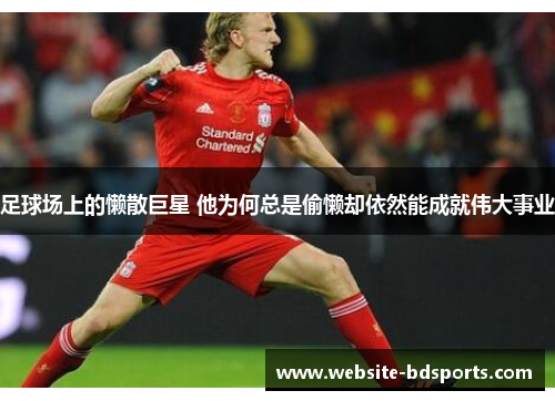 足球场上的懒散巨星 他为何总是偷懒却依然能成就伟大事业