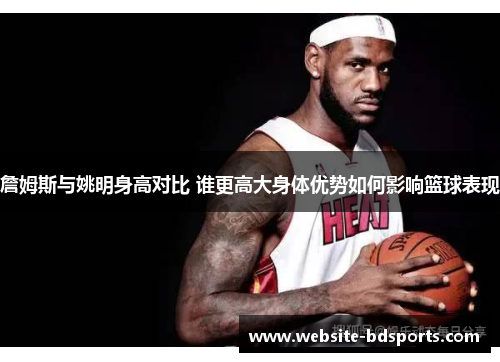 詹姆斯与姚明身高对比 谁更高大身体优势如何影响篮球表现