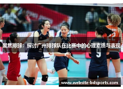 聚焦排球：探讨广州排球队在比赛中的心理素质与表现