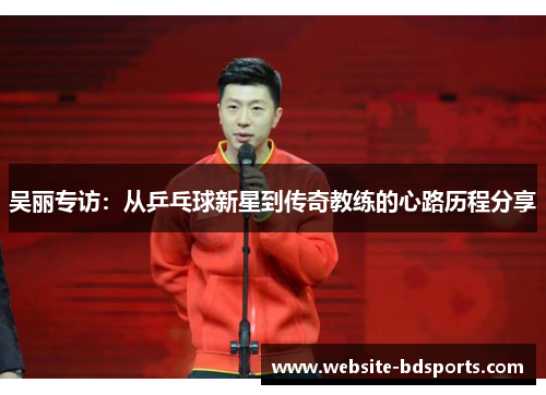吴丽专访：从乒乓球新星到传奇教练的心路历程分享