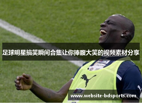 足球明星搞笑瞬间合集让你捧腹大笑的视频素材分享