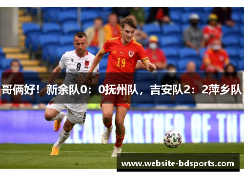 哥俩好！新余队0：0抚州队，吉安队2：2萍乡队