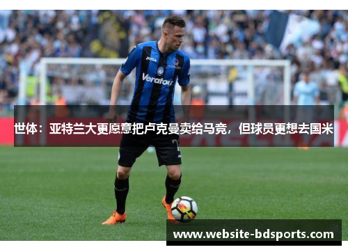 世体：亚特兰大更愿意把卢克曼卖给马竞，但球员更想去国米