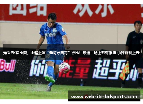 光头PK法比奥，中超上演“葡萄牙国青”德比！球迷：场上若有张床 小德能躺上去