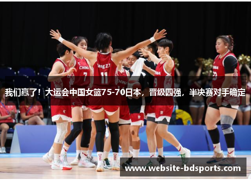 我们赢了！大运会中国女篮75-70日本，晋级四强，半决赛对手确定